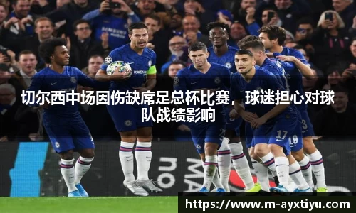 切尔西中场因伤缺席足总杯比赛，球迷担心对球队战绩影响