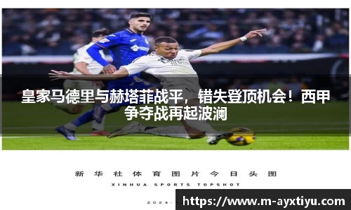 皇家马德里与赫塔菲战平，错失登顶机会！西甲争夺战再起波澜
