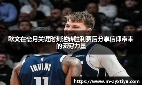 欧文在斋月关键时刻逆转胜利赛后分享信仰带来的无穷力量